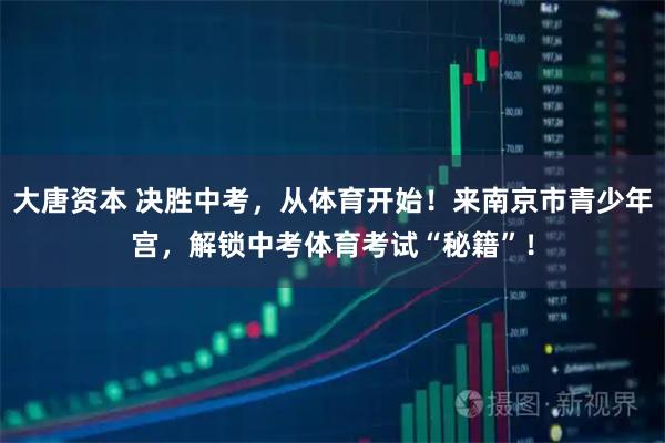 大唐资本 决胜中考，从体育开始！来南京市青少年宫，解锁中考体育考试“秘籍”！