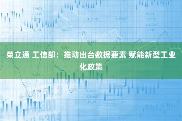 荣立通 工信部：推动出台数据要素 赋能新型工业化政策