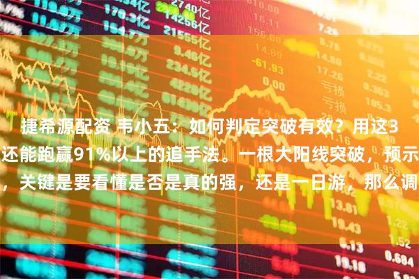 捷希源配资 韦小五:如何判定突破有效?用这3个方法轻松追踪趋势,还能跑赢91%以上的追手法。一根大阳线突破,预示着主力有动作,关键是要看懂是否是真的强,还是一日游,那么调整就是最好的观察窗口。不是说光看突破