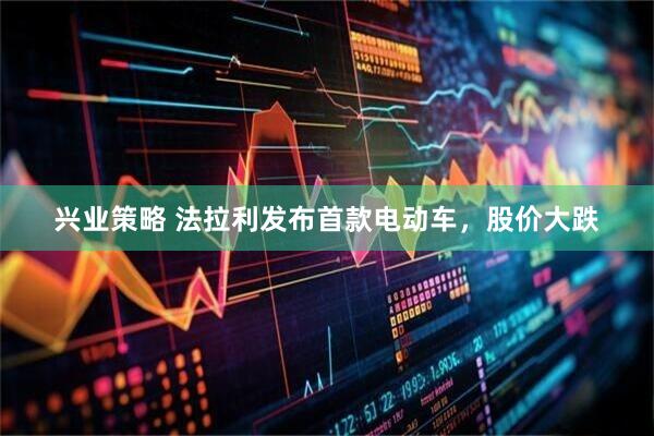 兴业策略 法拉利发布首款电动车，股价大跌