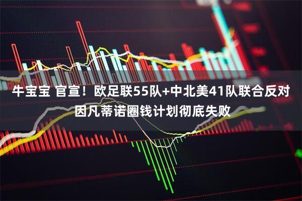 牛宝宝 官宣！欧足联55队+中北美41队联合反对 因凡蒂诺圈钱计划彻底失败